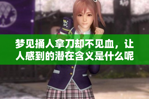 梦见捅人拿刀却不见血，让人感到的潜在含义是什么呢