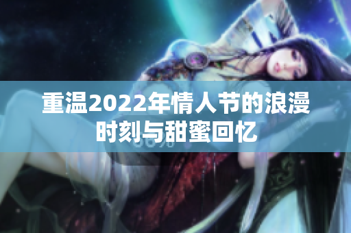 重温2022年情人节的浪漫时刻与甜蜜回忆