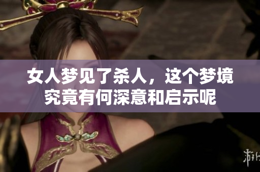 女人梦见了杀人，这个梦境究竟有何深意和启示呢