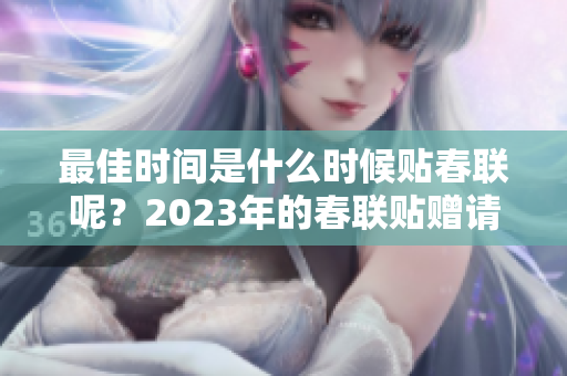 最佳时间是什么时候贴春联呢？2023年的春联贴赠请注意时间安排！
