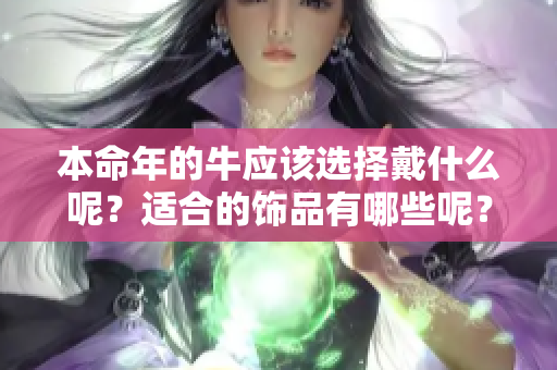 本命年的牛应该选择戴什么呢？适合的饰品有哪些呢？