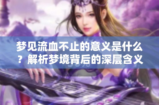 梦见流血不止的意义是什么？解析梦境背后的深层含义