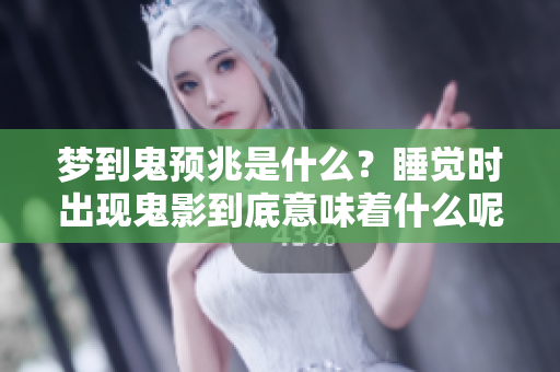 梦到鬼预兆是什么？睡觉时出现鬼影到底意味着什么呢？