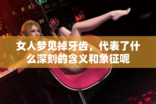 女人梦见掉牙齿，代表了什么深刻的含义和象征呢