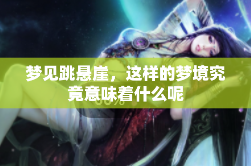 梦见跳悬崖，这样的梦境究竟意味着什么呢