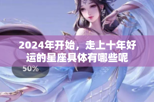 2024年开始，走上十年好运的星座具体有哪些呢