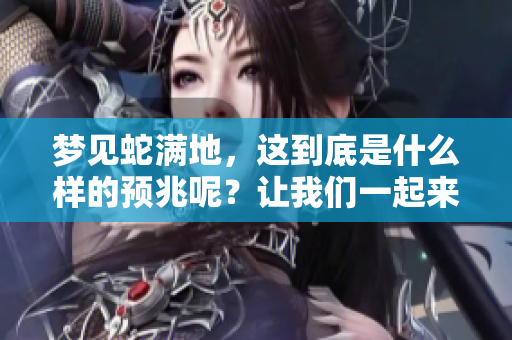 梦见蛇满地，这到底是什么样的预兆呢？让我们一起来探讨一下。