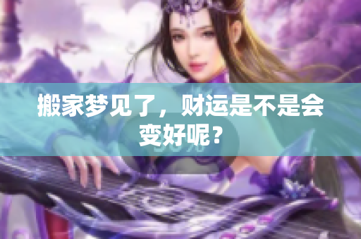 搬家梦见了，财运是不是会变好呢？