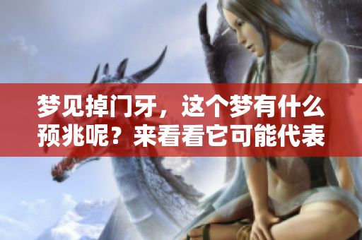 梦见掉门牙，这个梦有什么预兆呢？来看看它可能代表的含义吧。
