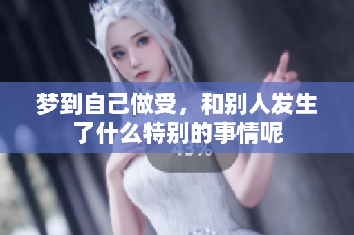 梦到自己做受，和别人发生了什么特别的事情呢