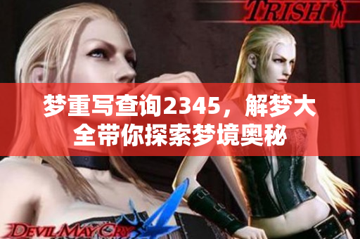梦重写查询2345，解梦大全带你探索梦境奥秘