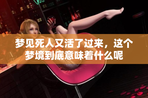 梦见死人又活了过来，这个梦境到底意味着什么呢