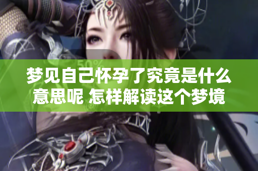 梦见自己怀孕了究竟是什么意思呢 怎样解读这个梦境中的寓意