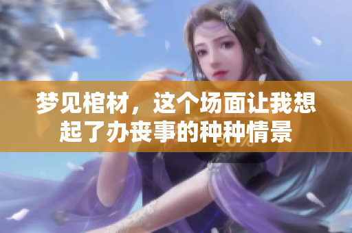梦见棺材，这个场面让我想起了办丧事的种种情景