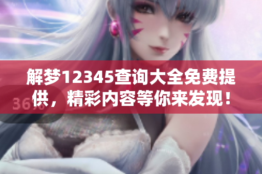 解梦12345查询大全免费提供，精彩内容等你来发现！