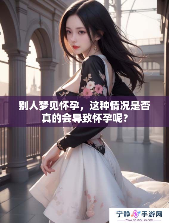 别人梦见怀孕，这种情况是否真的会导致怀孕呢？