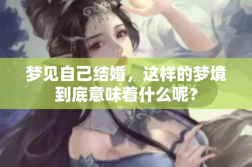 梦见自己结婚，这样的梦境到底意味着什么呢？