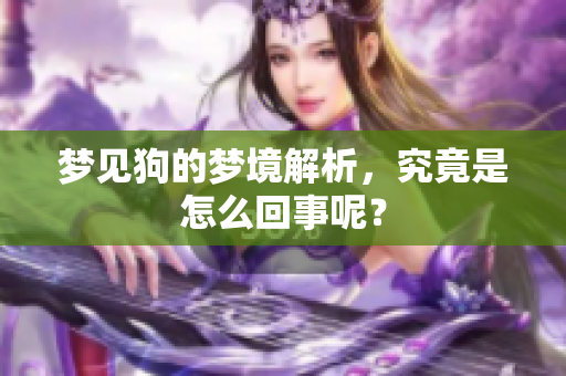 梦见狗的梦境解析，究竟是怎么回事呢？
