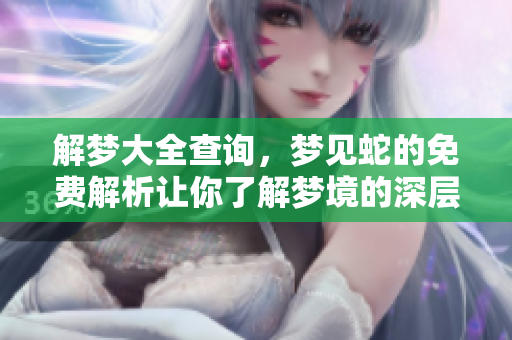 解梦大全查询，梦见蛇的免费解析让你了解梦境的深层含义