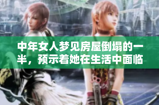 中年女人梦见房屋倒塌的一半，预示着她在生活中面临哪些挑战呢
