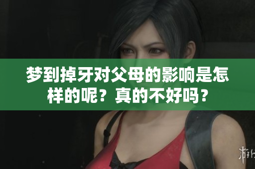 梦到掉牙对父母的影响是怎样的呢？真的不好吗？