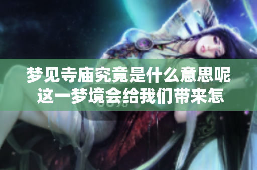 梦见寺庙究竟是什么意思呢 这一梦境会给我们带来怎样的启示呢
