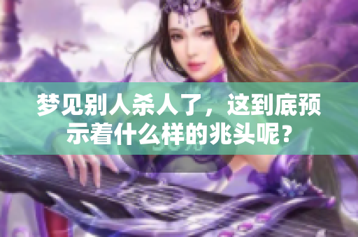 梦见别人杀人了，这到底预示着什么样的兆头呢？