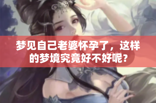梦见自己老婆怀孕了，这样的梦境究竟好不好呢？