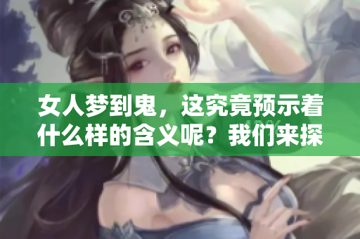 女人梦到鬼，这究竟预示着什么样的含义呢？我们来探讨一下这个问题。