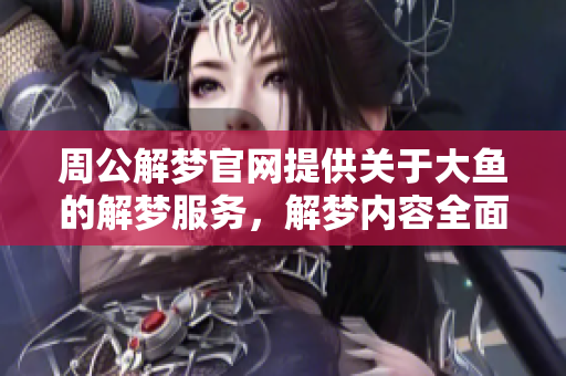 周公解梦官网提供关于大鱼的解梦服务，解梦内容全面而深入
