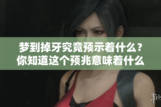 梦到掉牙究竟预示着什么？你知道这个预兆意味着什么吗？