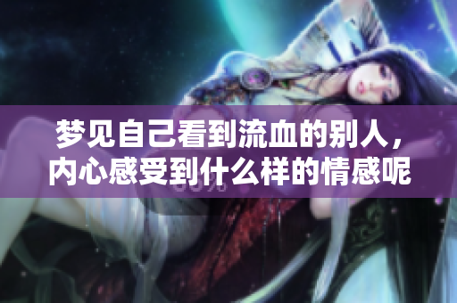 梦见自己看到流血的别人，内心感受到什么样的情感呢