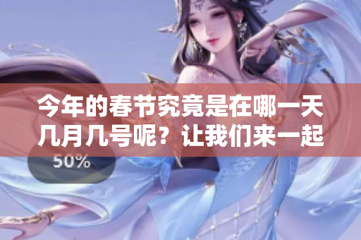 今年的春节究竟是在哪一天几月几号呢？让我们来一起了解一下吧！
