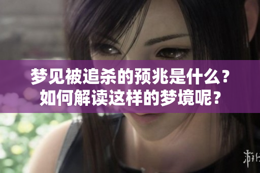 梦见被追杀的预兆是什么？如何解读这样的梦境呢？