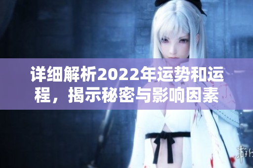 详细解析2022年运势和运程，揭示秘密与影响因素