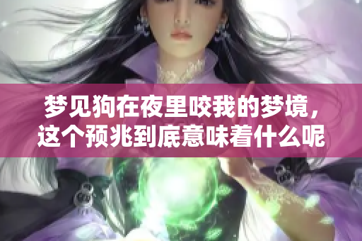 梦见狗在夜里咬我的梦境，这个预兆到底意味着什么呢？