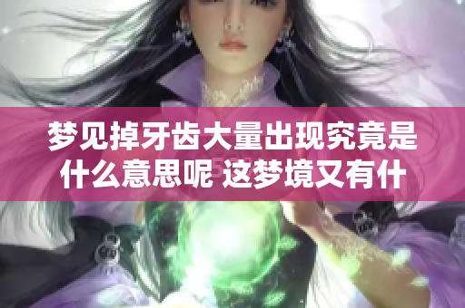 梦见掉牙齿大量出现究竟是什么意思呢 这梦境又有什么特别的含义呢