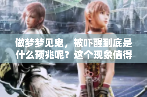 做梦梦见鬼，被吓醒到底是什么预兆呢？这个现象值得深入探讨。