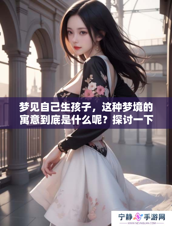 梦见自己生孩子，这种梦境的寓意到底是什么呢？探讨一下其中的深层含义。