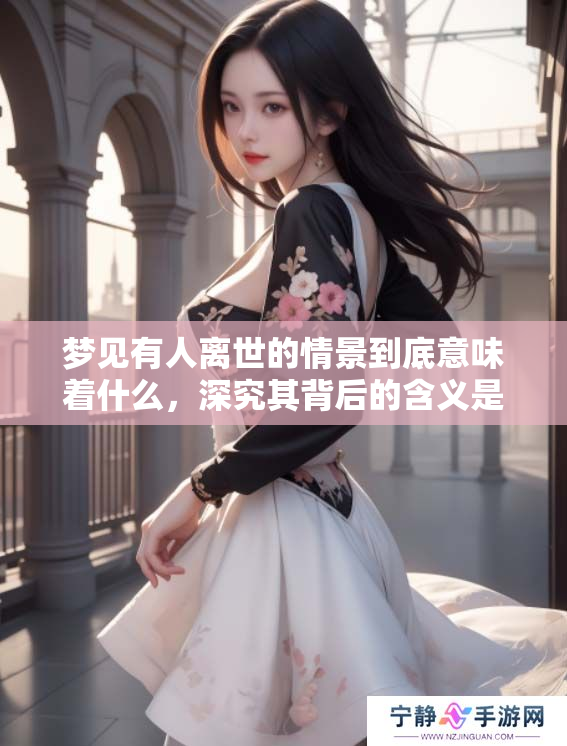 梦见有人离世的情景到底意味着什么，深究其背后的含义是什么呢