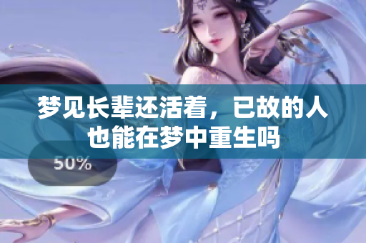 梦见长辈还活着，已故的人也能在梦中重生吗