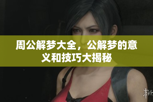 周公解梦大全，公解梦的意义和技巧大揭秘