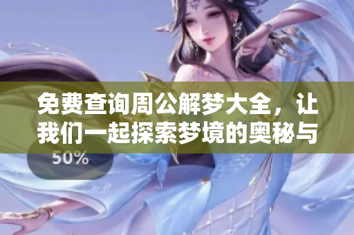 免费查询周公解梦大全，让我们一起探索梦境的奥秘与意义