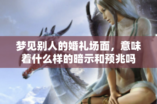 梦见别人的婚礼场面，意味着什么样的暗示和预兆吗