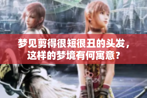梦见剪得很短很丑的头发，这样的梦境有何寓意？
