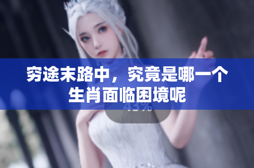 穷途末路中，究竟是哪一个生肖面临困境呢