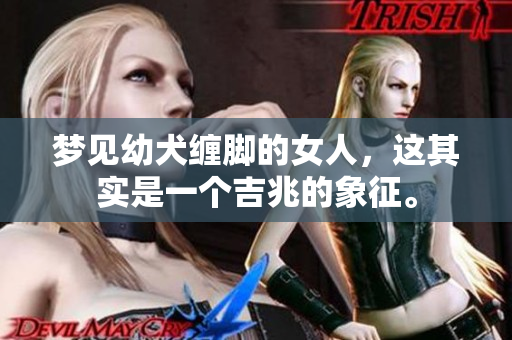 梦见幼犬缠脚的女人，这其实是一个吉兆的象征。