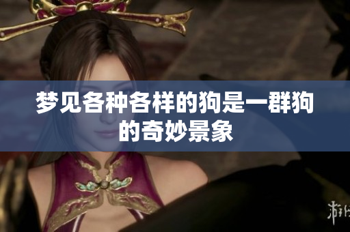 梦见各种各样的狗是一群狗的奇妙景象