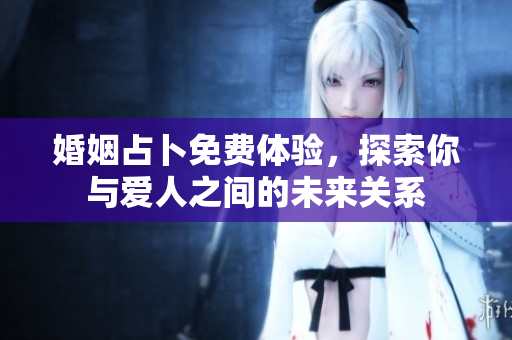 婚姻占卜免费体验，探索你与爱人之间的未来关系