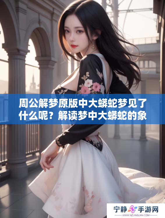 周公解梦原版中大蟒蛇梦见了什么呢？解读梦中大蟒蛇的象征意义
